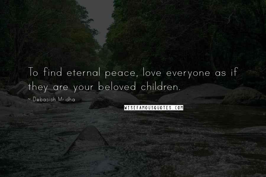 Debasish Mridha Quotes: To find eternal peace, love everyone as if they are your beloved children.