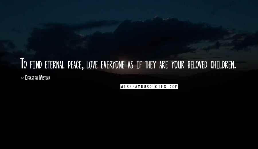 Debasish Mridha Quotes: To find eternal peace, love everyone as if they are your beloved children.