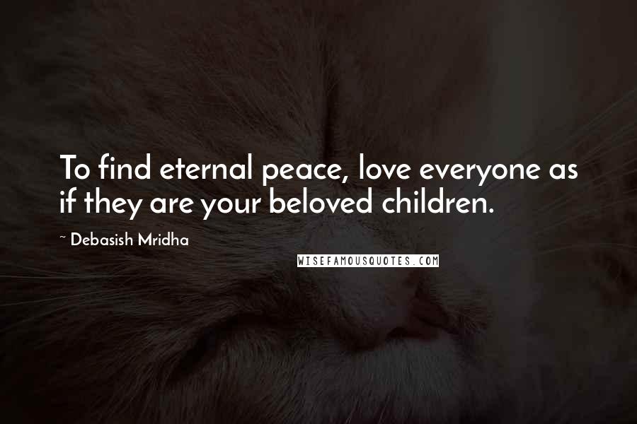Debasish Mridha Quotes: To find eternal peace, love everyone as if they are your beloved children.