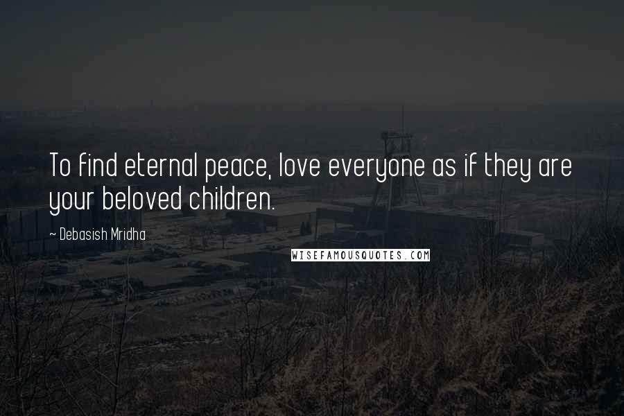 Debasish Mridha Quotes: To find eternal peace, love everyone as if they are your beloved children.