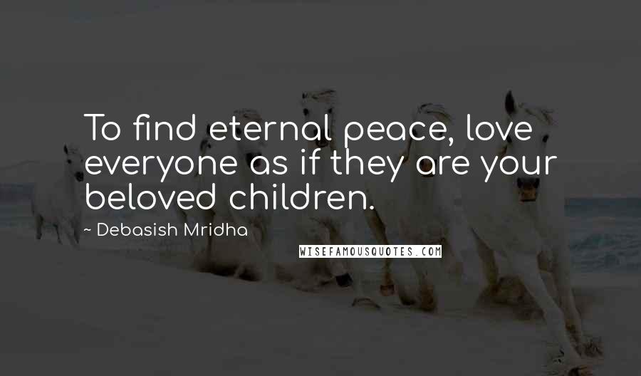 Debasish Mridha Quotes: To find eternal peace, love everyone as if they are your beloved children.
