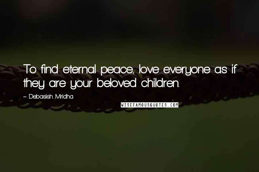 Debasish Mridha Quotes: To find eternal peace, love everyone as if they are your beloved children.