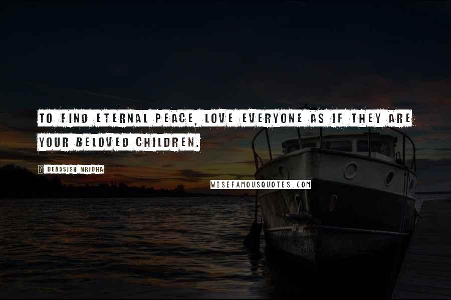 Debasish Mridha Quotes: To find eternal peace, love everyone as if they are your beloved children.