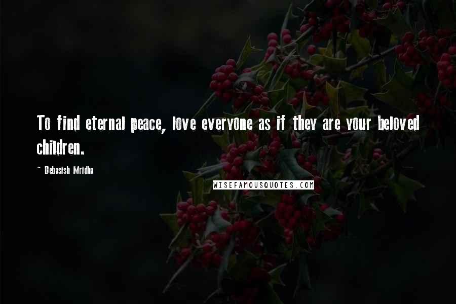 Debasish Mridha Quotes: To find eternal peace, love everyone as if they are your beloved children.
