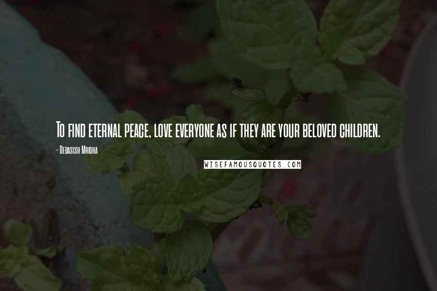Debasish Mridha Quotes: To find eternal peace, love everyone as if they are your beloved children.