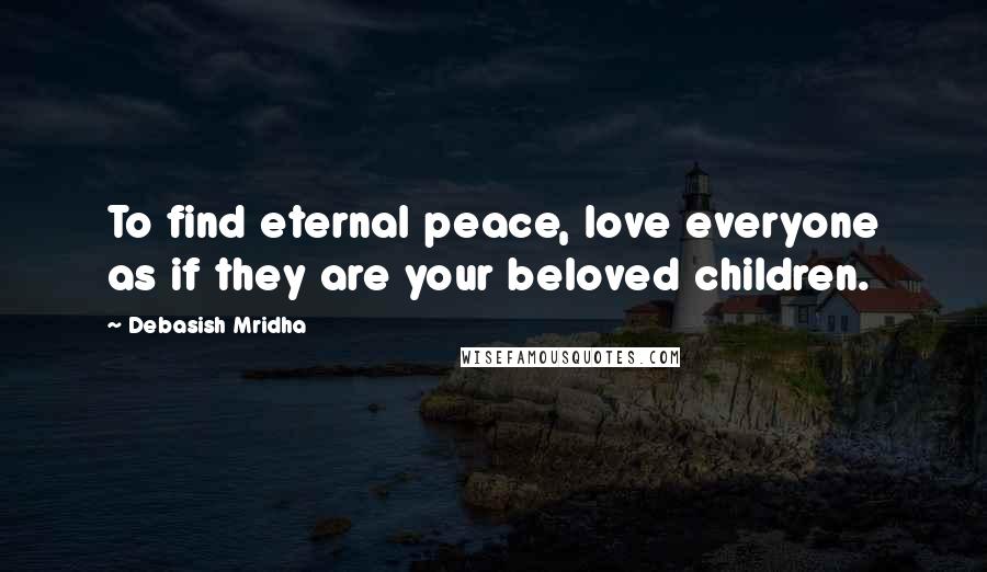 Debasish Mridha Quotes: To find eternal peace, love everyone as if they are your beloved children.