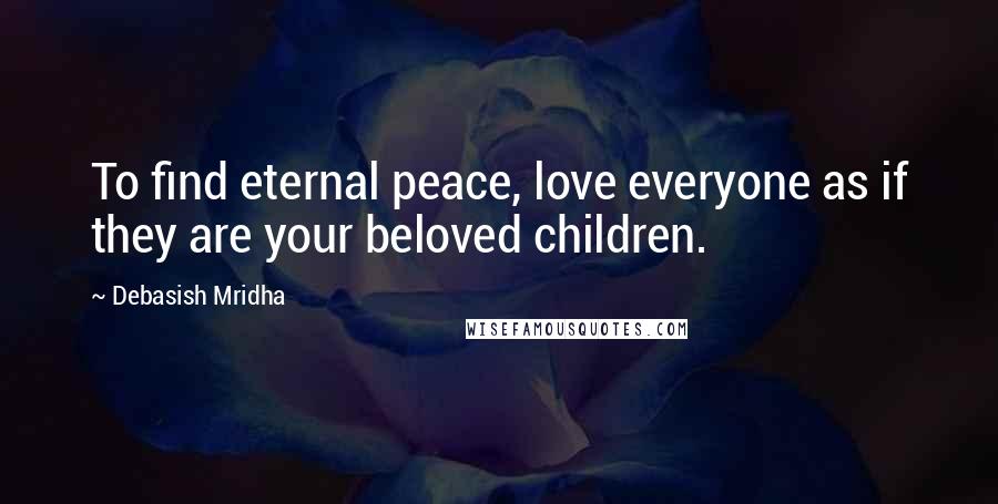 Debasish Mridha Quotes: To find eternal peace, love everyone as if they are your beloved children.