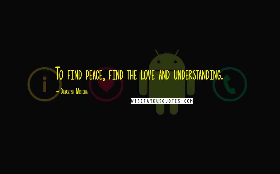 Debasish Mridha Quotes: To find peace, find the love and understanding.