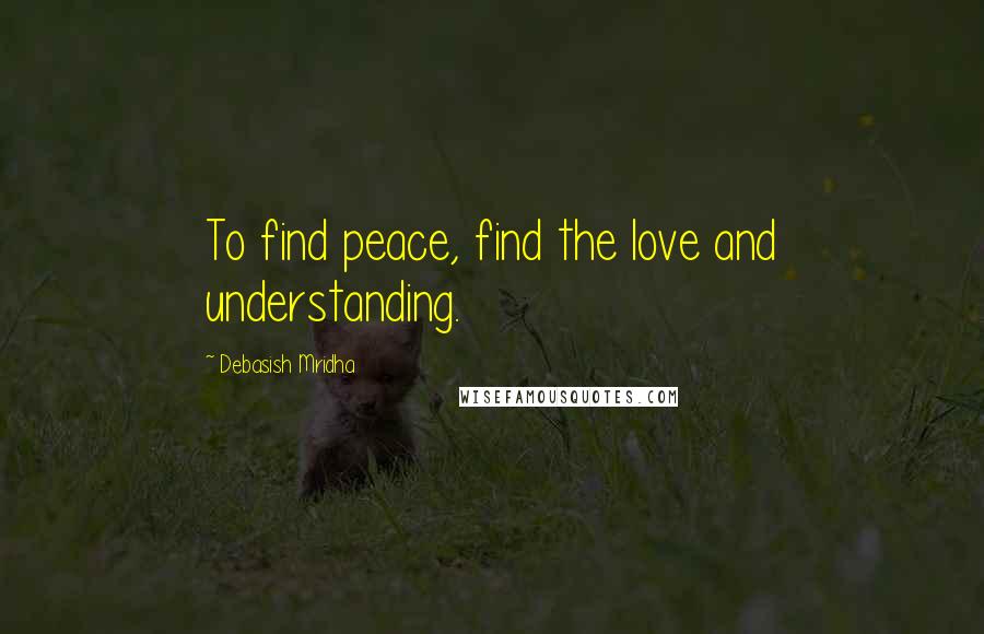 Debasish Mridha Quotes: To find peace, find the love and understanding.