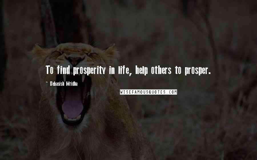 Debasish Mridha Quotes: To find prosperity in life, help others to prosper.