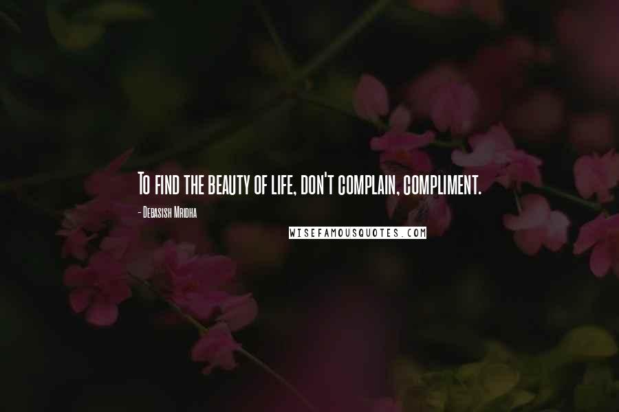 Debasish Mridha Quotes: To find the beauty of life, don't complain, compliment.