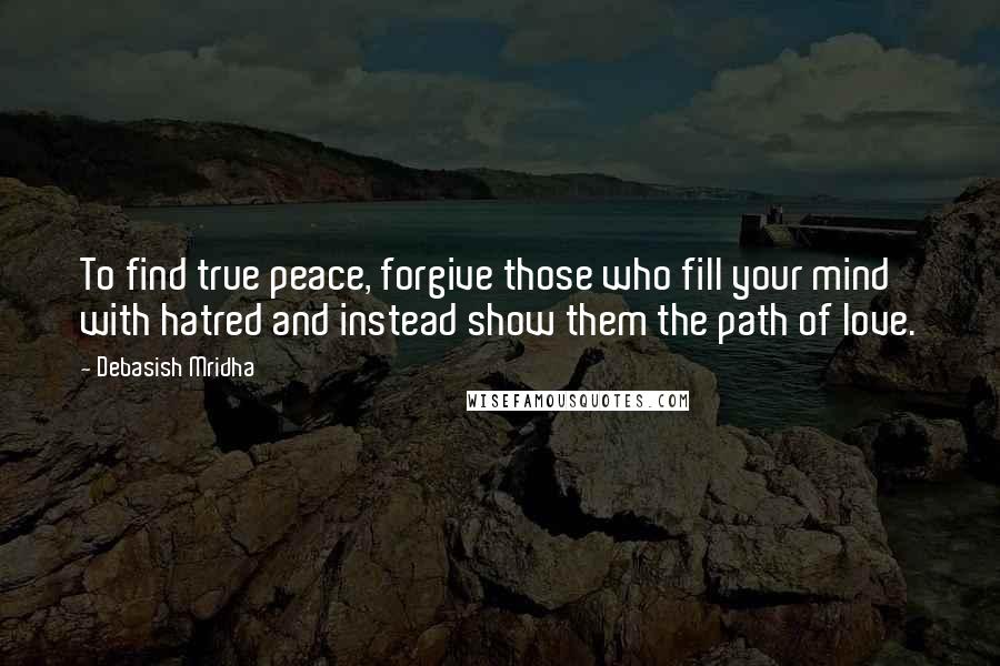 Debasish Mridha Quotes: To find true peace, forgive those who fill your mind with hatred and instead show them the path of love.