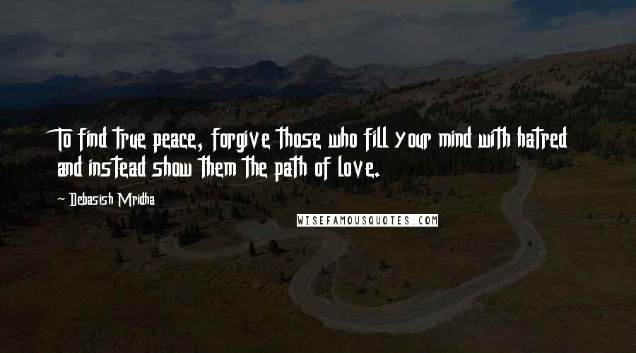 Debasish Mridha Quotes: To find true peace, forgive those who fill your mind with hatred and instead show them the path of love.