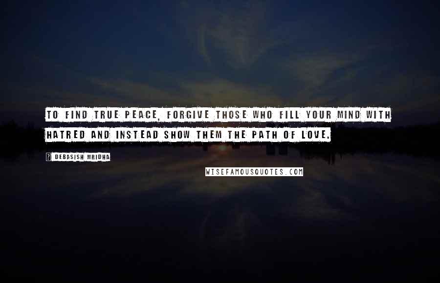 Debasish Mridha Quotes: To find true peace, forgive those who fill your mind with hatred and instead show them the path of love.