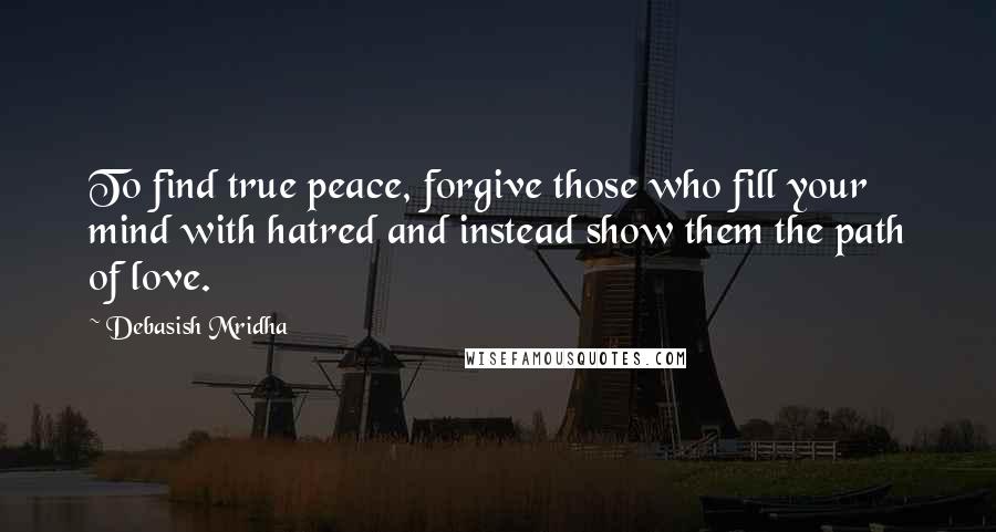 Debasish Mridha Quotes: To find true peace, forgive those who fill your mind with hatred and instead show them the path of love.