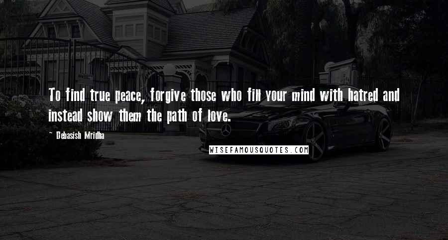 Debasish Mridha Quotes: To find true peace, forgive those who fill your mind with hatred and instead show them the path of love.