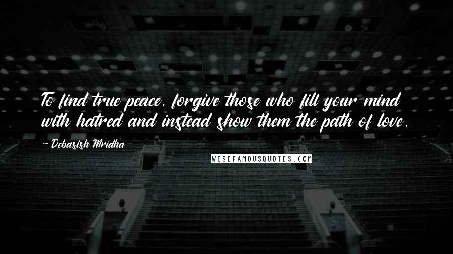 Debasish Mridha Quotes: To find true peace, forgive those who fill your mind with hatred and instead show them the path of love.