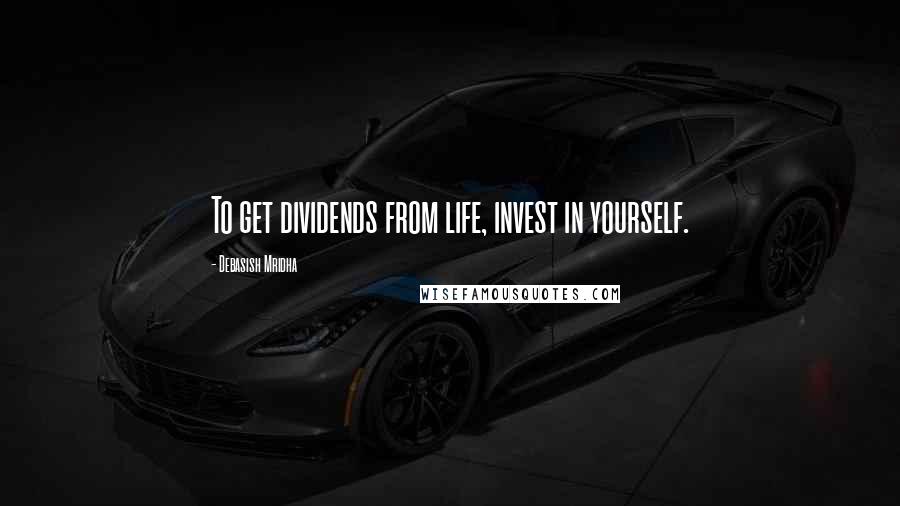 Debasish Mridha Quotes: To get dividends from life, invest in yourself.