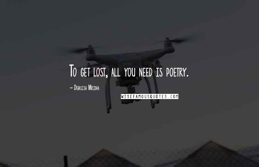 Debasish Mridha Quotes: To get lost, all you need is poetry.