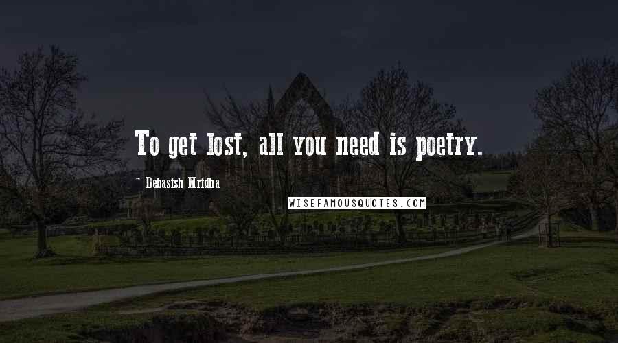 Debasish Mridha Quotes: To get lost, all you need is poetry.