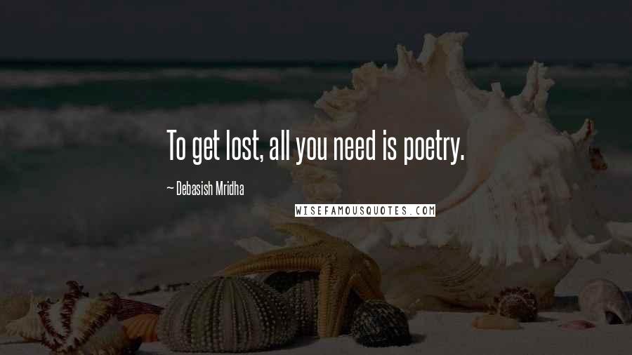 Debasish Mridha Quotes: To get lost, all you need is poetry.