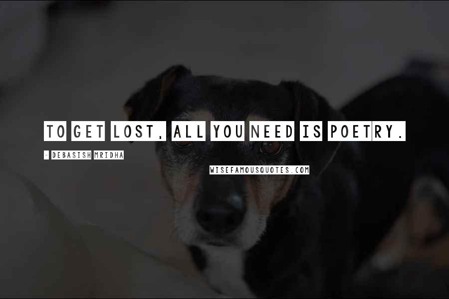 Debasish Mridha Quotes: To get lost, all you need is poetry.