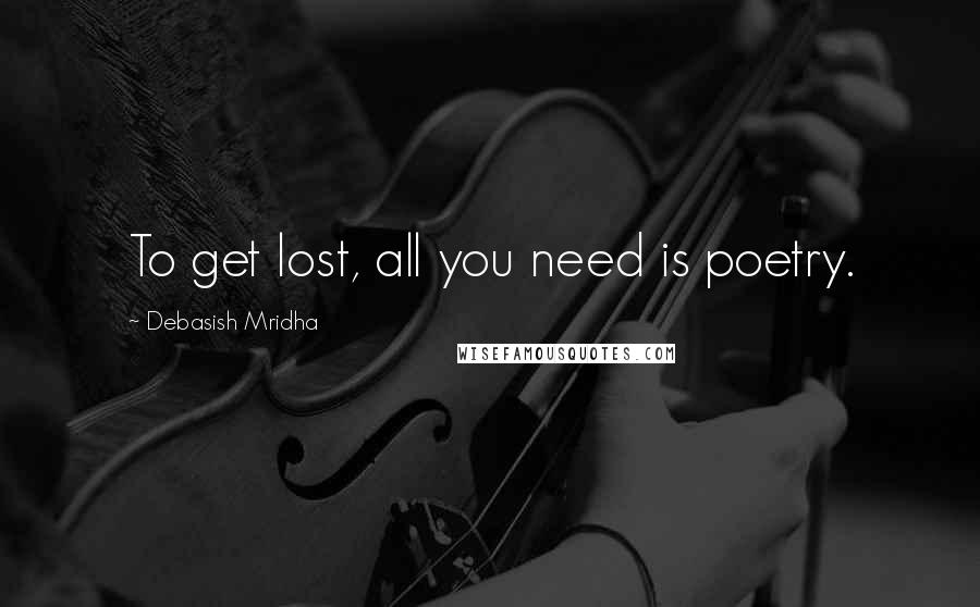 Debasish Mridha Quotes: To get lost, all you need is poetry.
