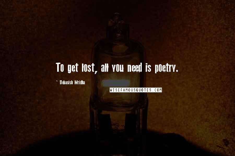 Debasish Mridha Quotes: To get lost, all you need is poetry.