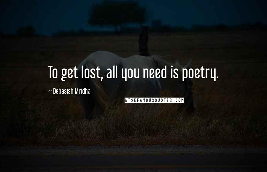 Debasish Mridha Quotes: To get lost, all you need is poetry.