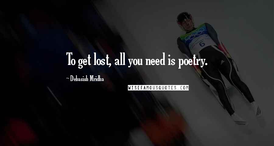 Debasish Mridha Quotes: To get lost, all you need is poetry.