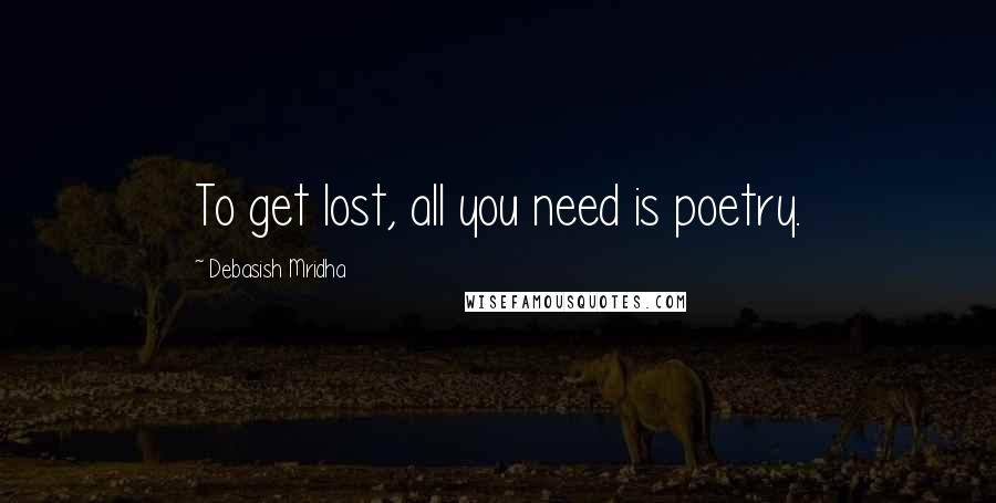 Debasish Mridha Quotes: To get lost, all you need is poetry.