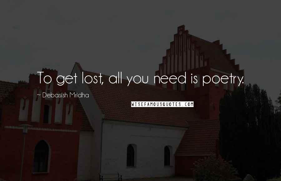 Debasish Mridha Quotes: To get lost, all you need is poetry.