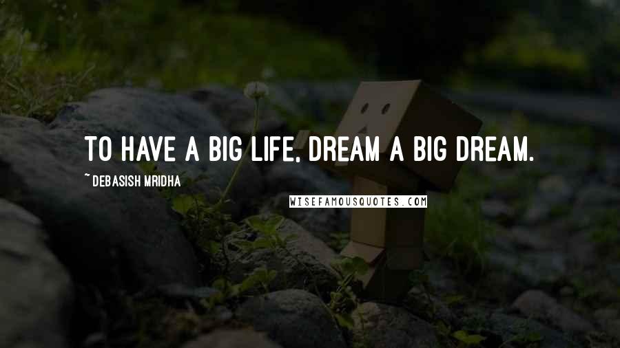 Debasish Mridha Quotes: To have a big life, dream a big dream.