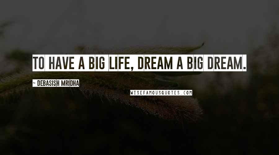 Debasish Mridha Quotes: To have a big life, dream a big dream.