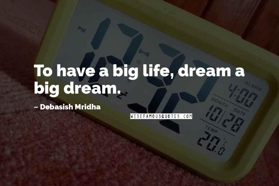 Debasish Mridha Quotes: To have a big life, dream a big dream.