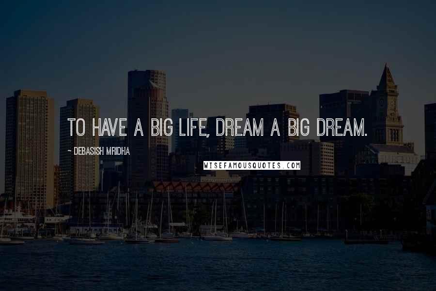 Debasish Mridha Quotes: To have a big life, dream a big dream.