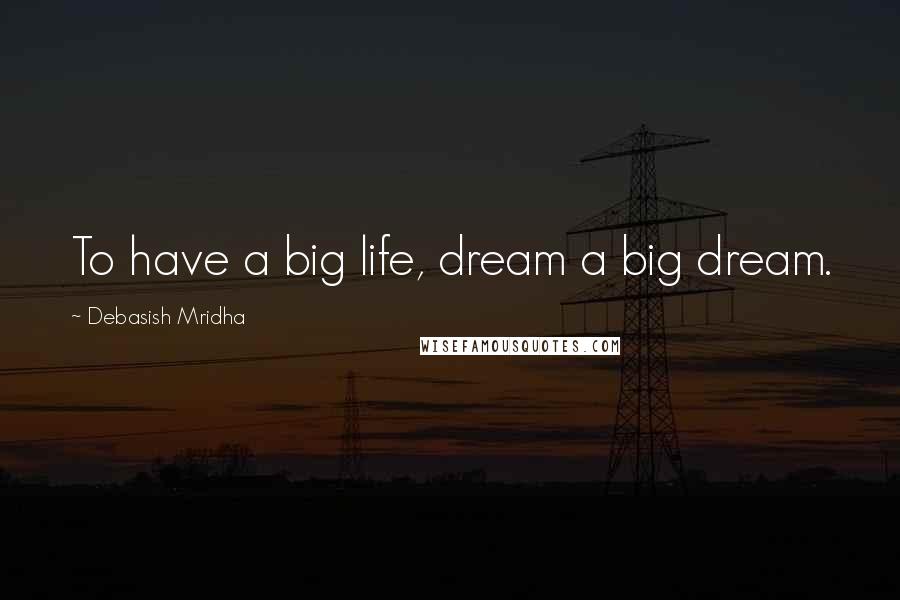 Debasish Mridha Quotes: To have a big life, dream a big dream.