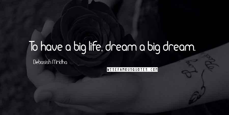 Debasish Mridha Quotes: To have a big life, dream a big dream.