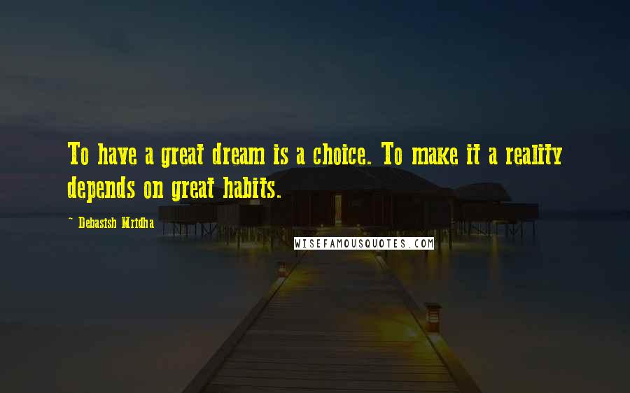 Debasish Mridha Quotes: To have a great dream is a choice. To make it a reality depends on great habits.