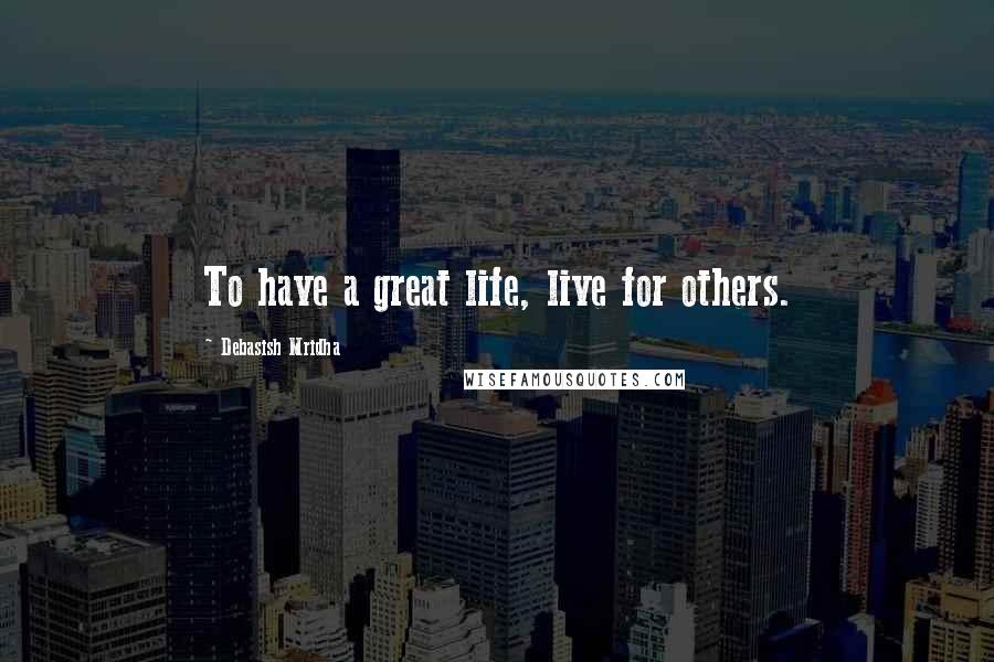 Debasish Mridha Quotes: To have a great life, live for others.