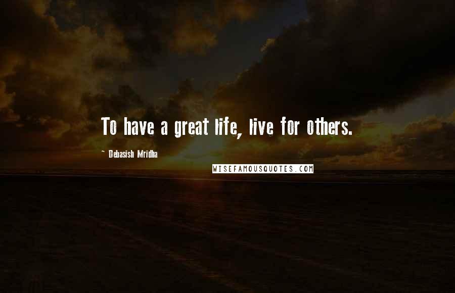 Debasish Mridha Quotes: To have a great life, live for others.
