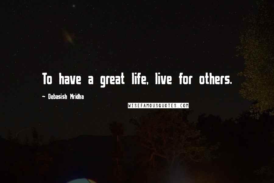 Debasish Mridha Quotes: To have a great life, live for others.