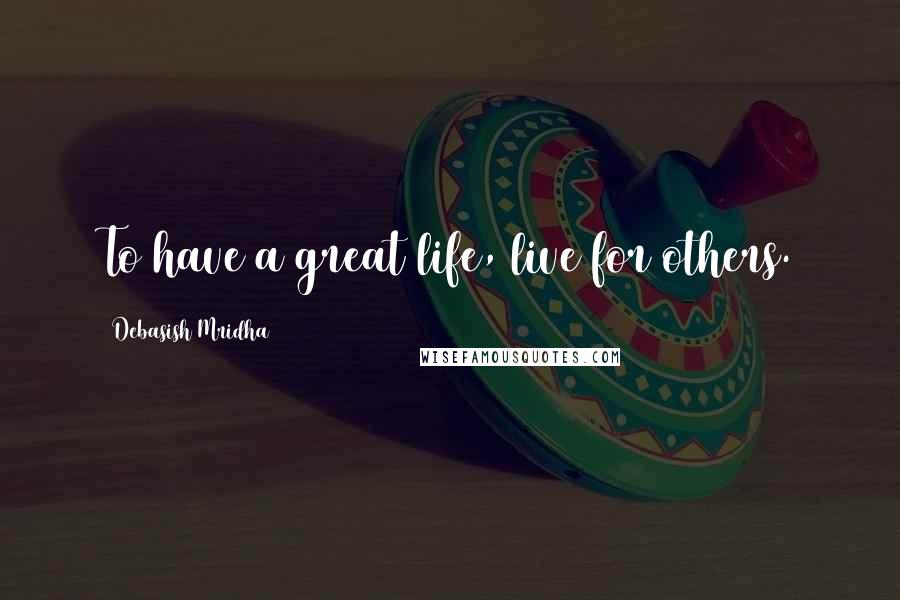 Debasish Mridha Quotes: To have a great life, live for others.