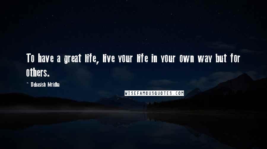 Debasish Mridha Quotes: To have a great life, live your life in your own way but for others.