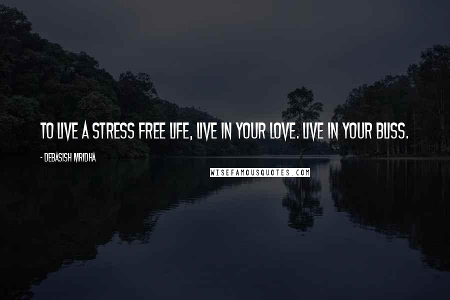 Debasish Mridha Quotes: To live a stress free life, live in your love. Live in your bliss.