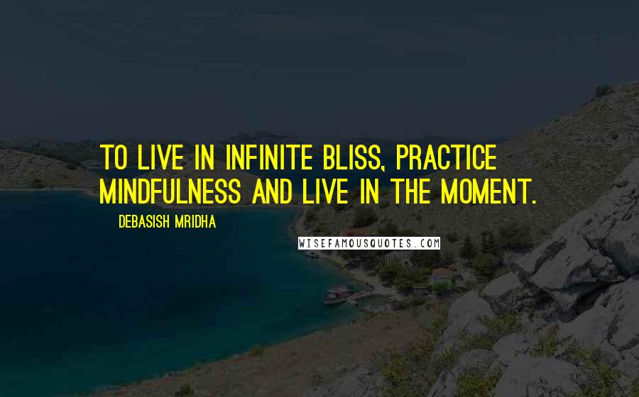 Debasish Mridha Quotes: To live in infinite bliss, practice mindfulness and live in the moment.