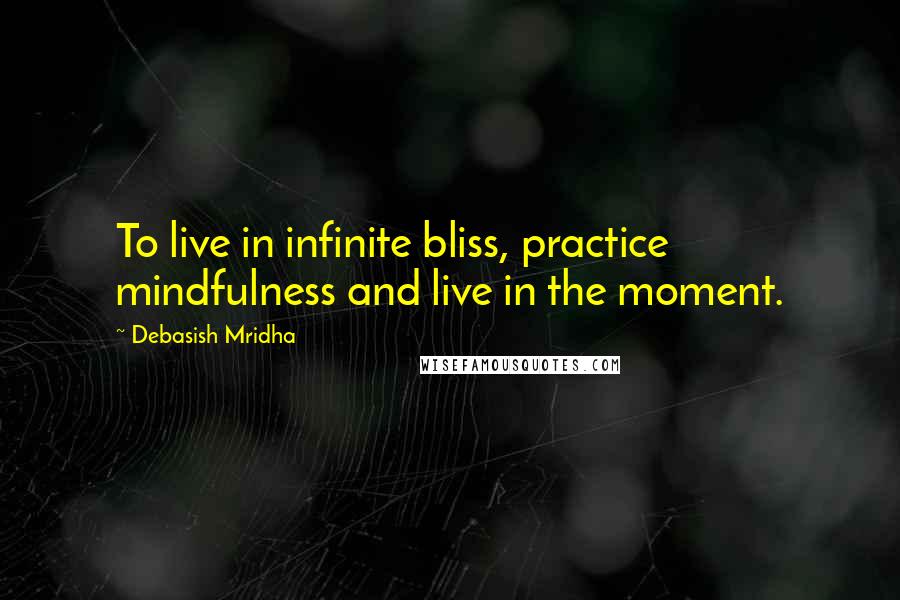 Debasish Mridha Quotes: To live in infinite bliss, practice mindfulness and live in the moment.