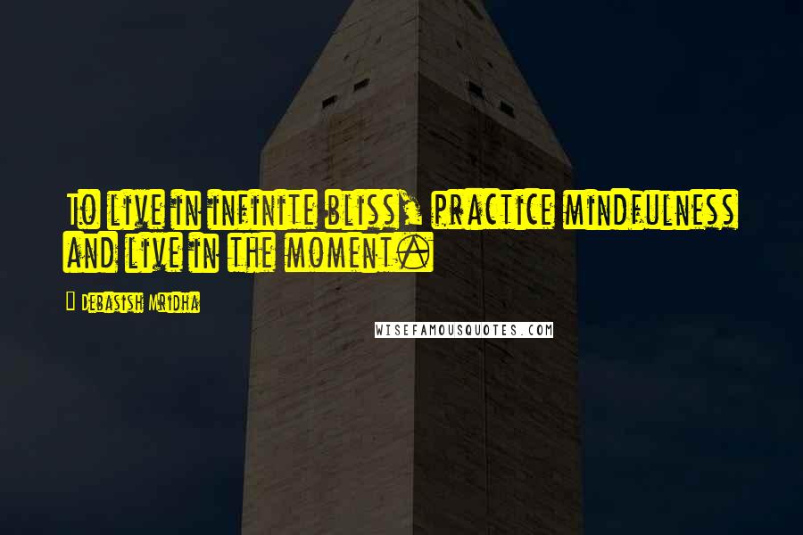 Debasish Mridha Quotes: To live in infinite bliss, practice mindfulness and live in the moment.