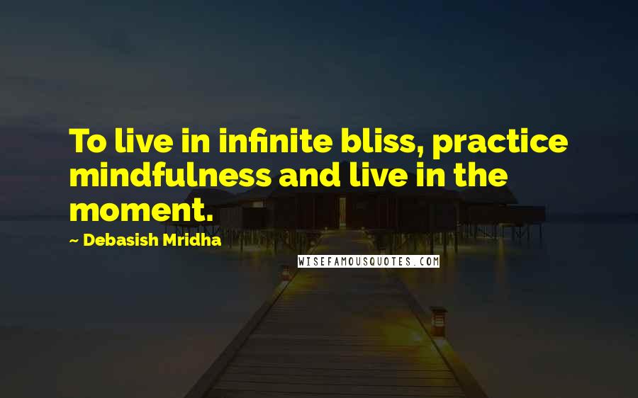 Debasish Mridha Quotes: To live in infinite bliss, practice mindfulness and live in the moment.