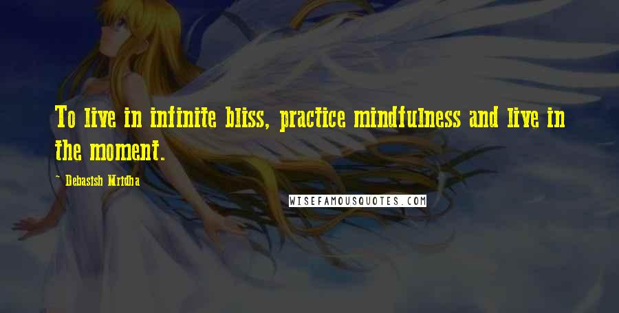 Debasish Mridha Quotes: To live in infinite bliss, practice mindfulness and live in the moment.